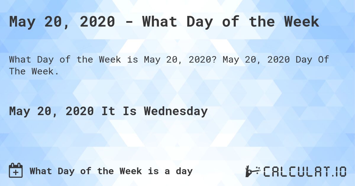 May 20, 2020 - What Day of the Week. May 20, 2020 Day Of The Week.