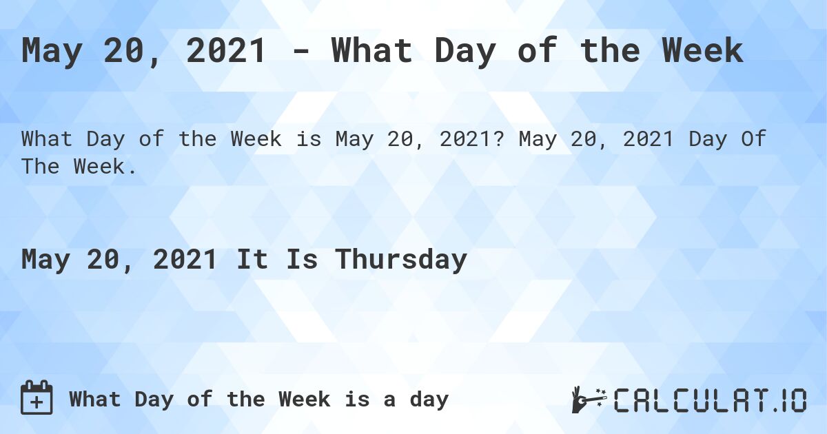 May 20, 2021 - What Day of the Week. May 20, 2021 Day Of The Week.
