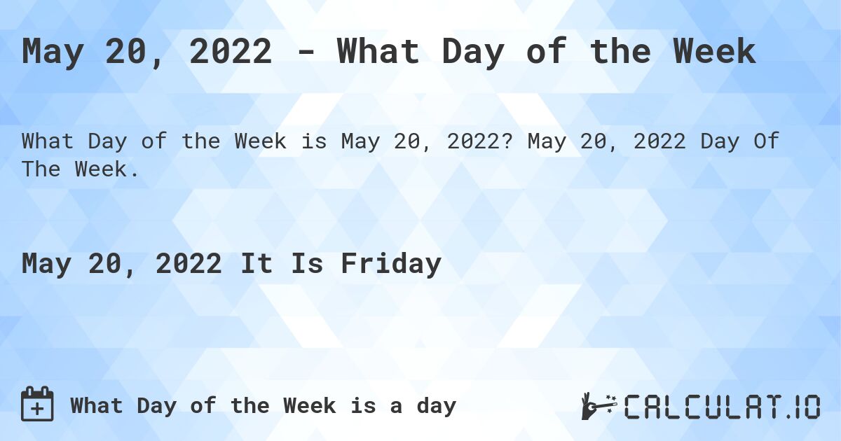 May 20, 2022 - What Day of the Week. May 20, 2022 Day Of The Week.