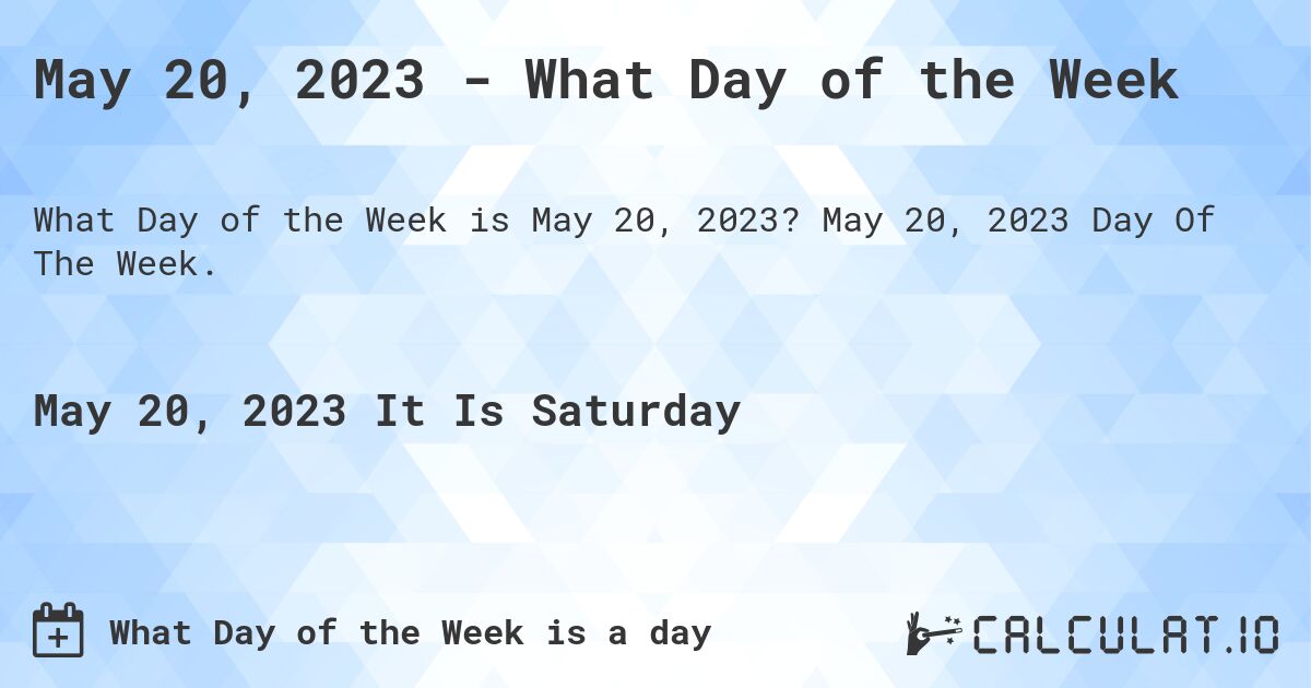 May 20, 2023 - What Day of the Week. May 20, 2023 Day Of The Week.