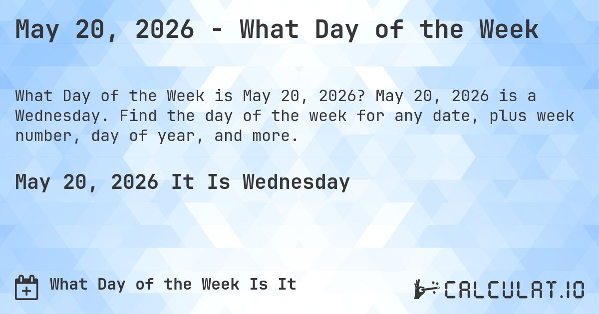May 20, 2026 - What Day of the Week. May 20, 2026 is a Wednesday. Find the day of the week for any date, plus week number, day of year, and more.