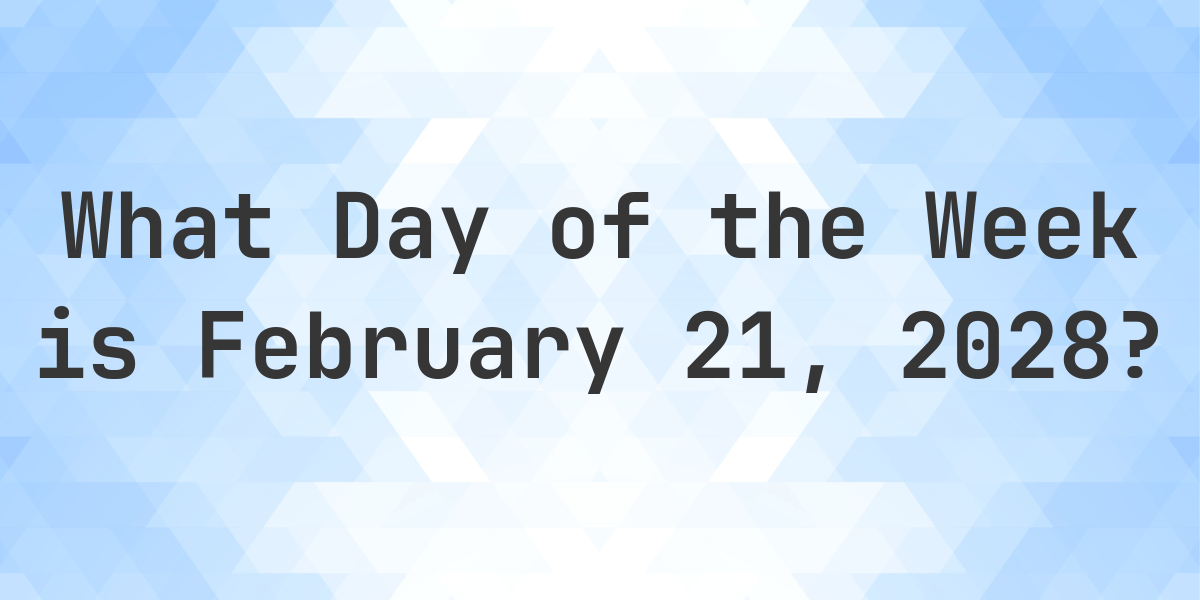 February 21, 2028 - What Day of the Week - Calculatio