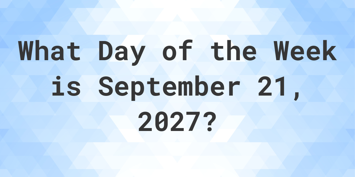September 21, 2027 What Day of the Week Calculatio