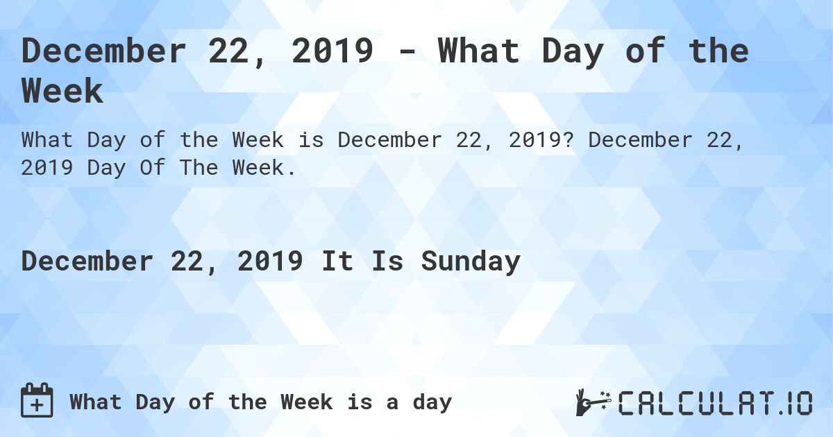 December 22, 2019 - What Day of the Week. December 22, 2019 Day Of The Week.