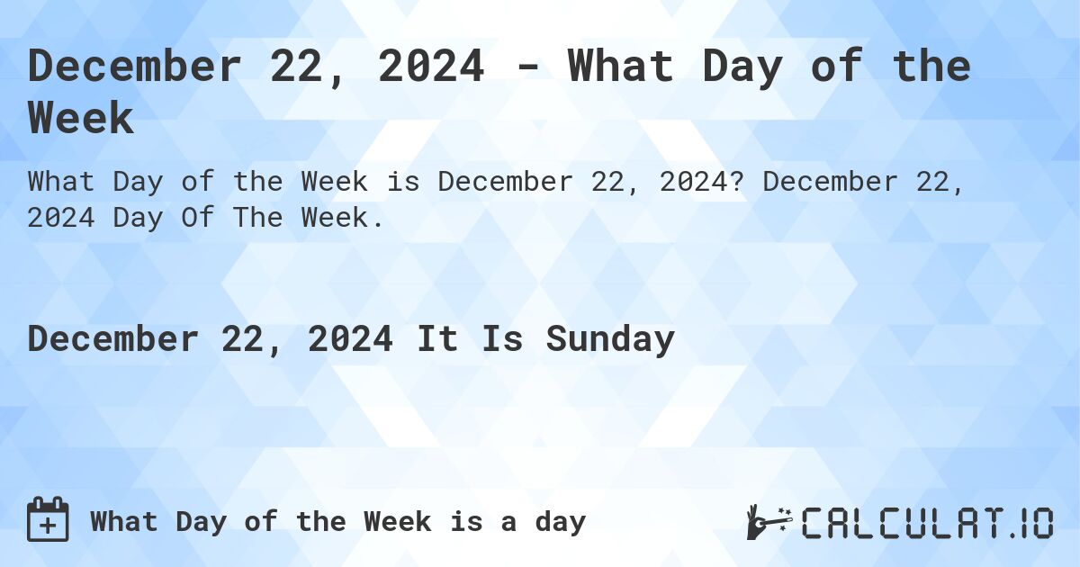 December 22, 2024 - What Day of the Week. December 22, 2024 Day Of The Week.