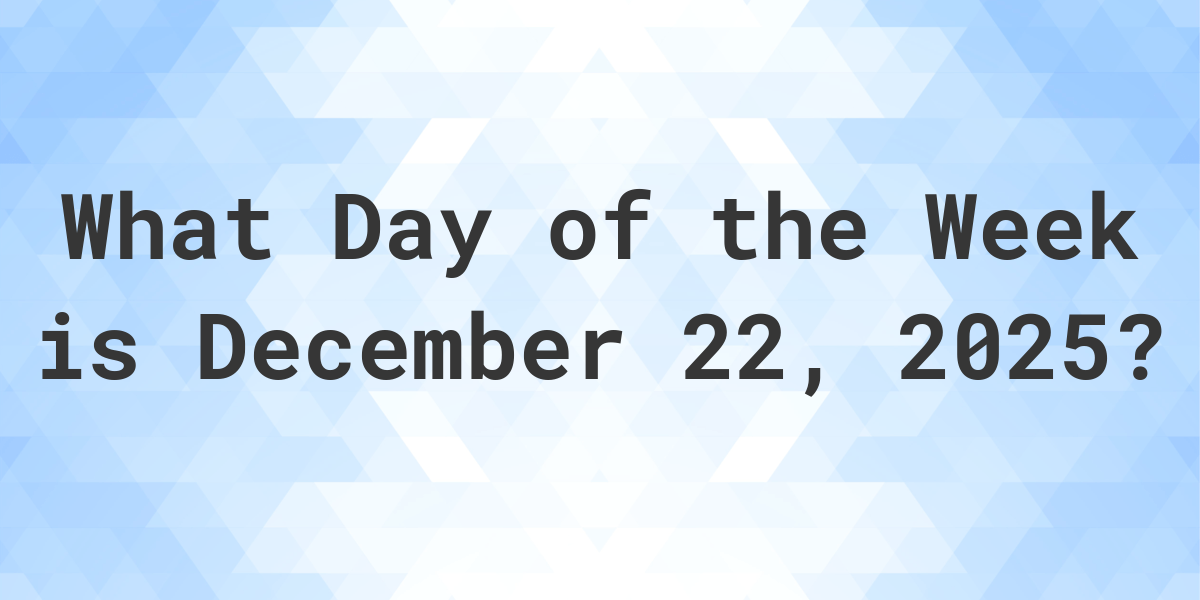 December 22, 2025 What Day of the Week Calculatio