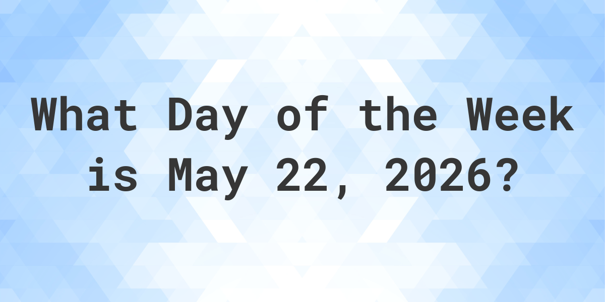 May 22, 2026 What Day of the Week Calculatio