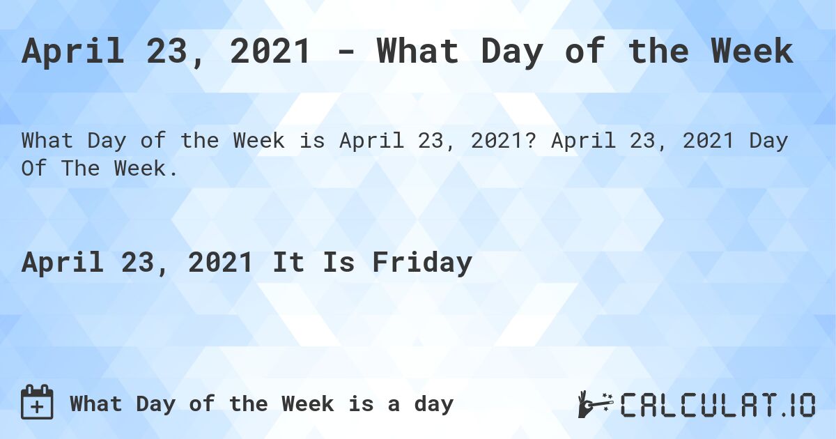 April 23, 2021 - What Day of the Week. April 23, 2021 Day Of The Week.
