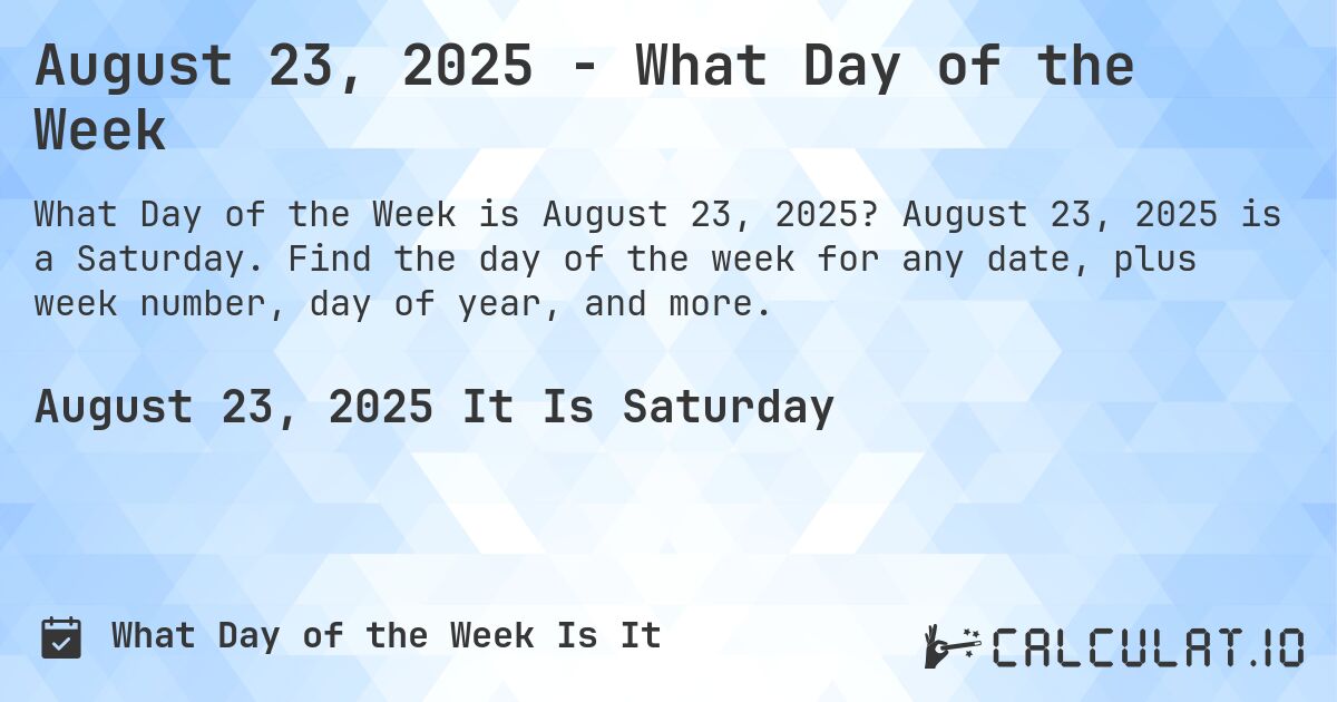 August 23, 2025 - What Day of the Week. August 23, 2025 is a Saturday. Find the day of the week for any date, plus week number, day of year, and more.