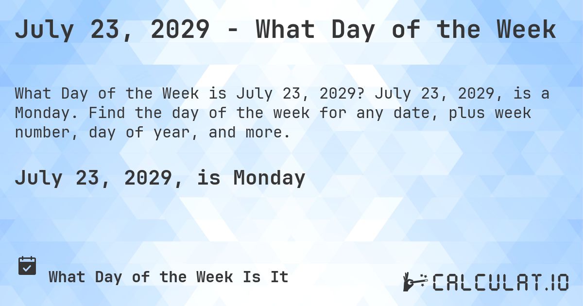 July 23, 2029 - What Day of the Week. July 23, 2029, is a Monday. Find the day of the week for any date, plus week number, day of year, and more.