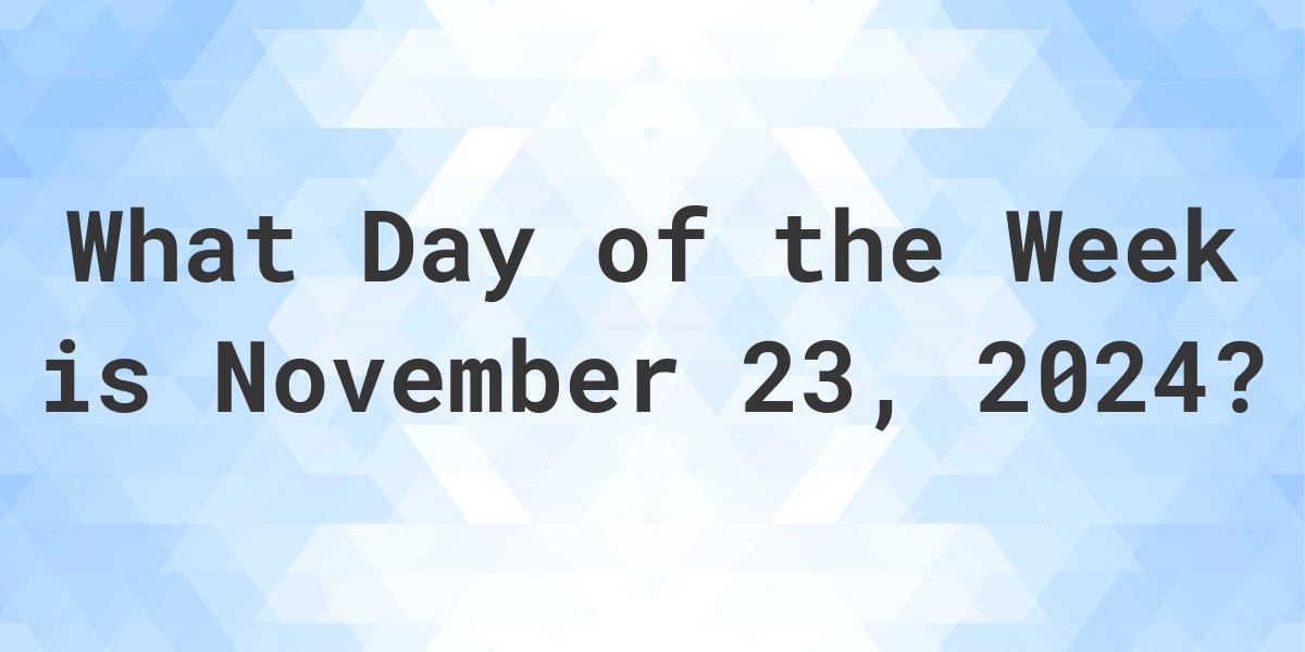 November 23, 2024 What Day of the Week Calculatio