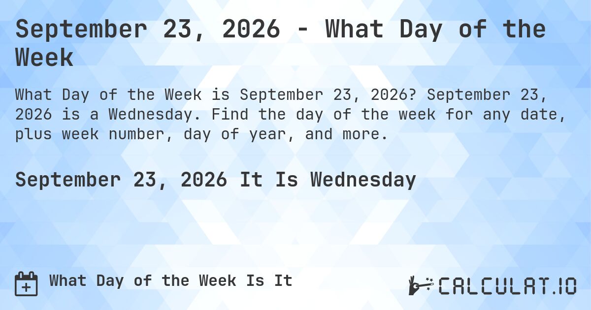 September 23, 2026 - What Day of the Week. September 23, 2026 is a Wednesday. Find the day of the week for any date, plus week number, day of year, and more.