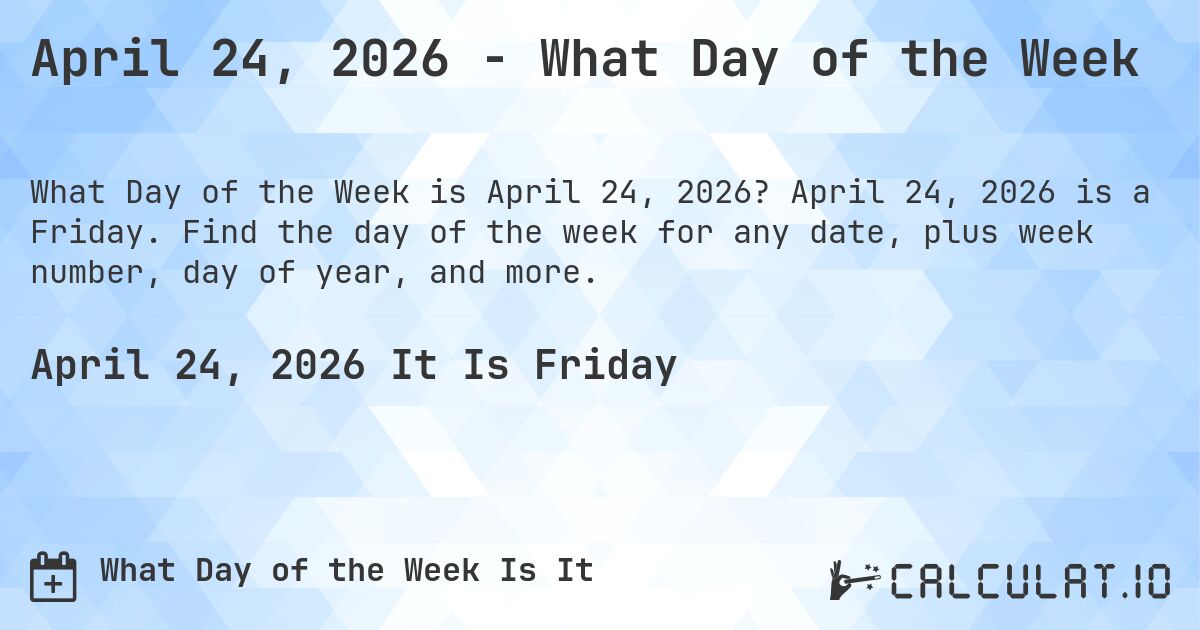 April 24, 2026 - What Day of the Week. April 24, 2026 is a Friday. Find the day of the week for any date, plus week number, day of year, and more.
