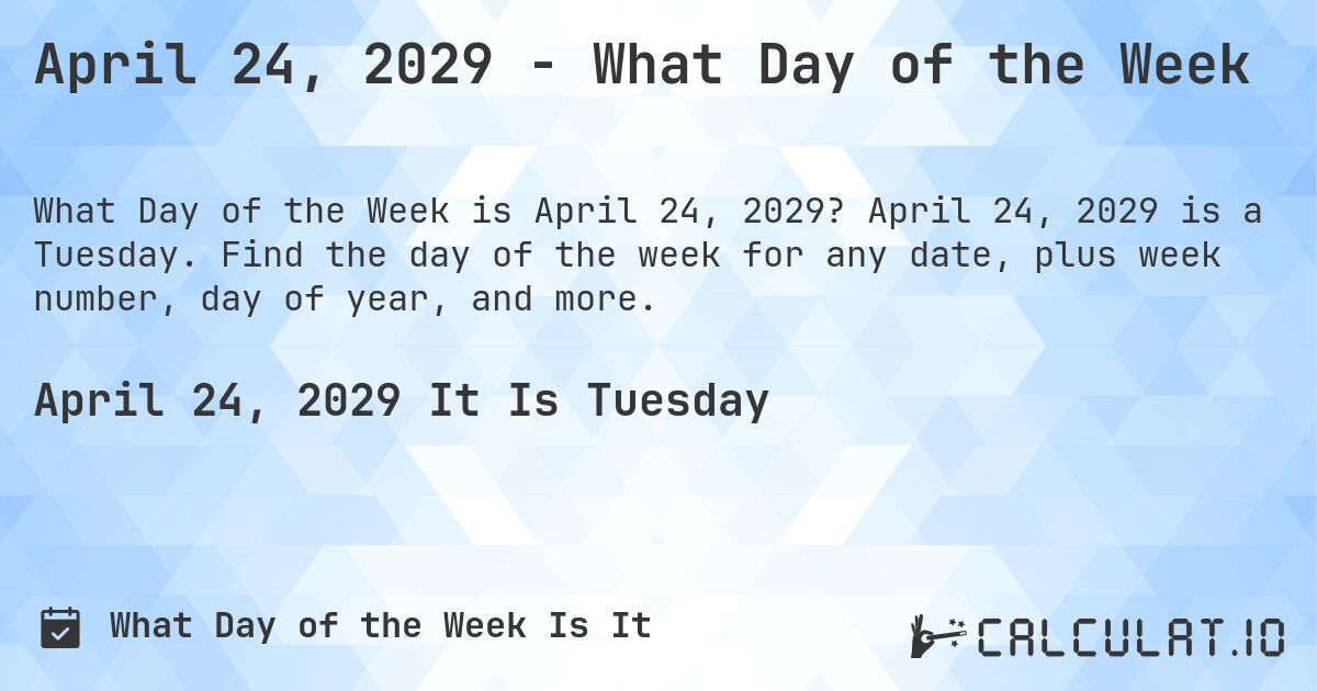 April 24, 2029 - What Day of the Week. April 24, 2029 is a Tuesday. Find the day of the week for any date, plus week number, day of year, and more.