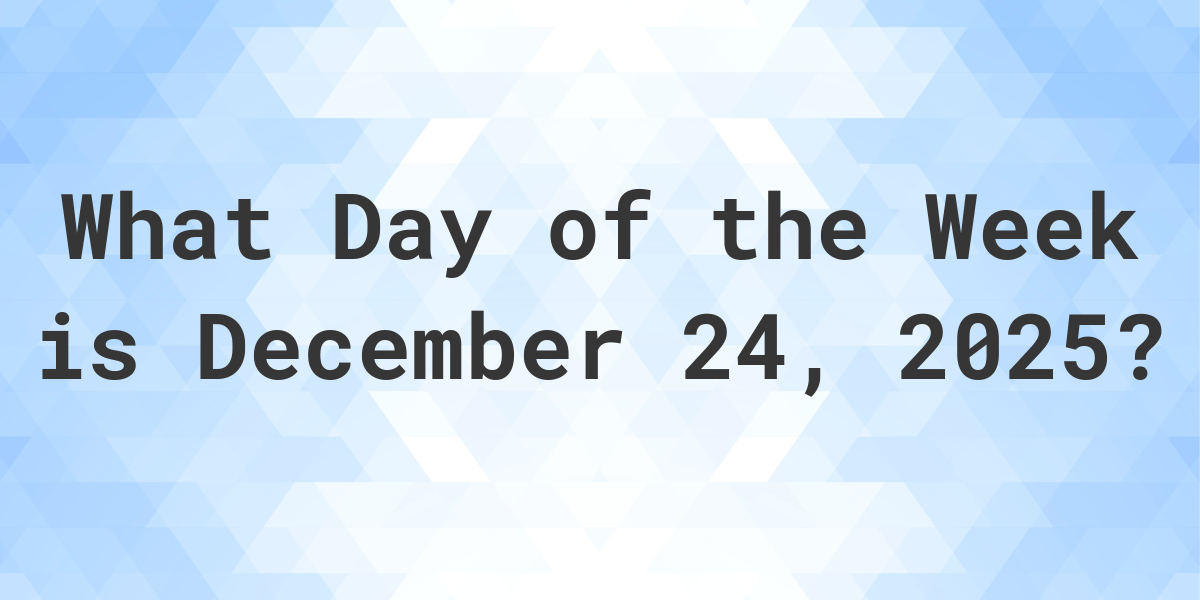 December 24, 2025 What Day of the Week Calculatio