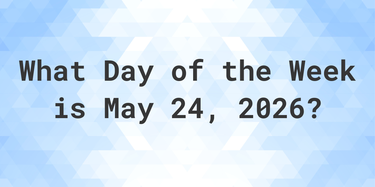 May 24, 2026 What Day of the Week Calculatio