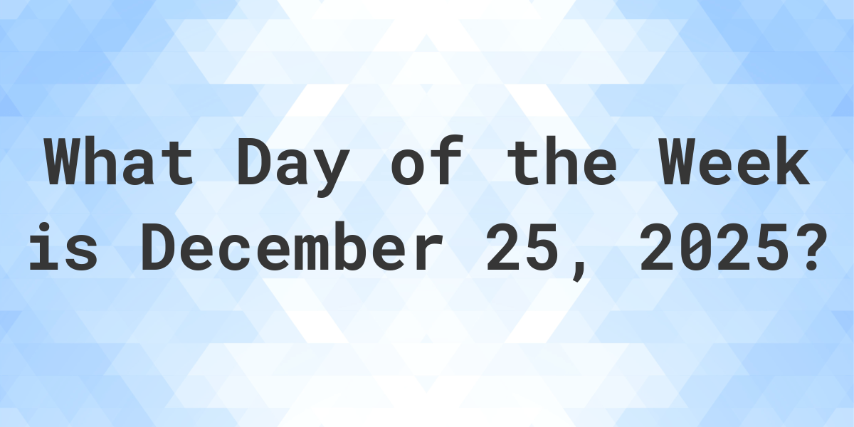 December 25, 2025 What Day of the Week Calculatio