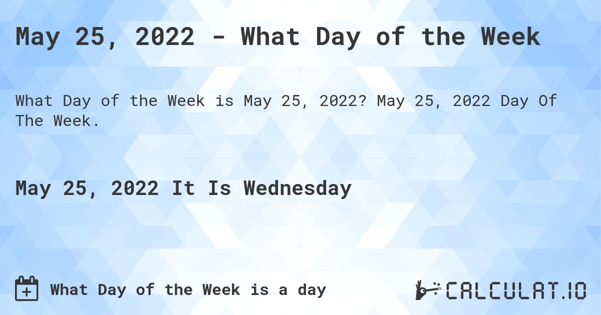 May 25, 2022 - What Day of the Week. May 25, 2022 Day Of The Week.
