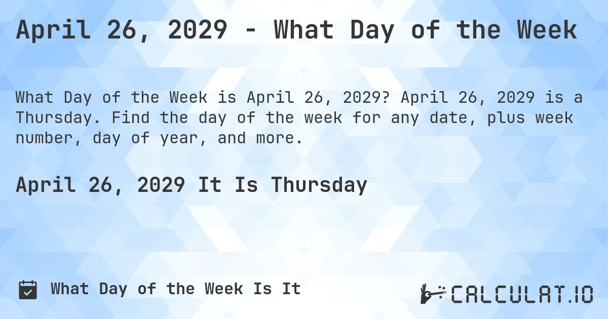 April 26, 2029 - What Day of the Week. April 26, 2029 is a Thursday. Find the day of the week for any date, plus week number, day of year, and more.