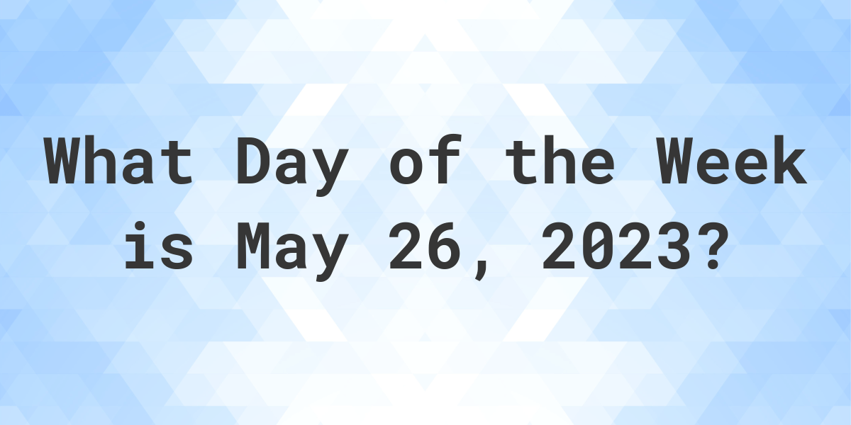 May 26, 2023 What Day of the Week Calculatio