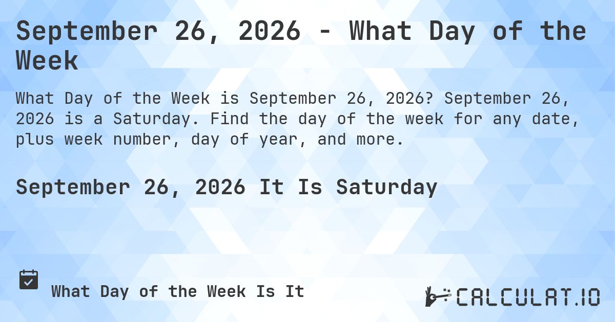 September 26, 2026 - What Day of the Week. September 26, 2026 is a Saturday. Find the day of the week for any date, plus week number, day of year, and more.