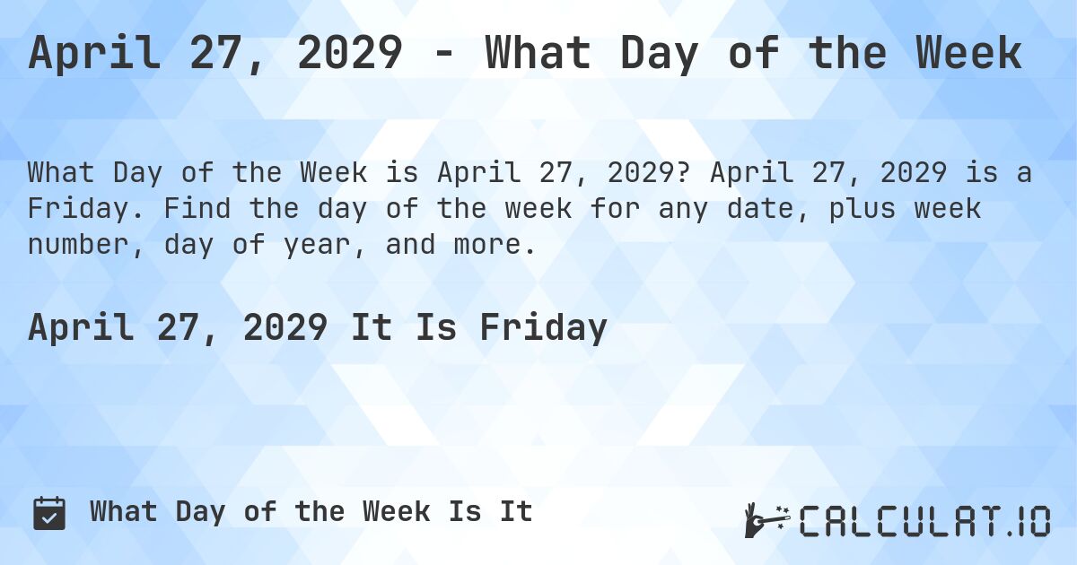 April 27, 2029 - What Day of the Week. April 27, 2029 is a Friday. Find the day of the week for any date, plus week number, day of year, and more.