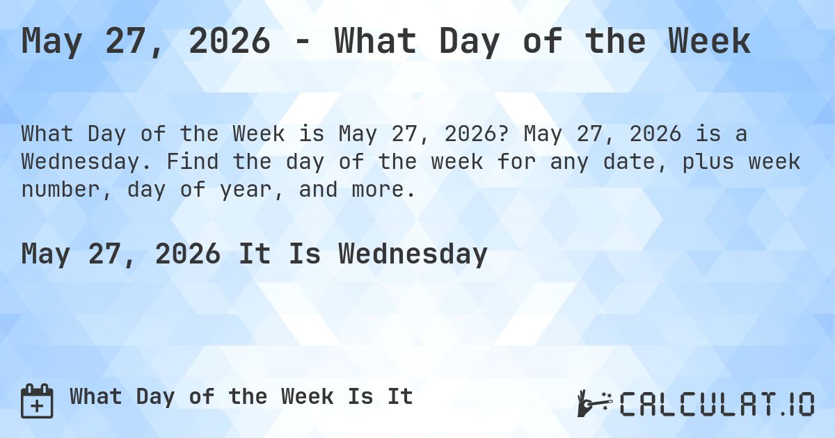 May 27, 2026 - What Day of the Week. May 27, 2026 is a Wednesday. Find the day of the week for any date, plus week number, day of year, and more.