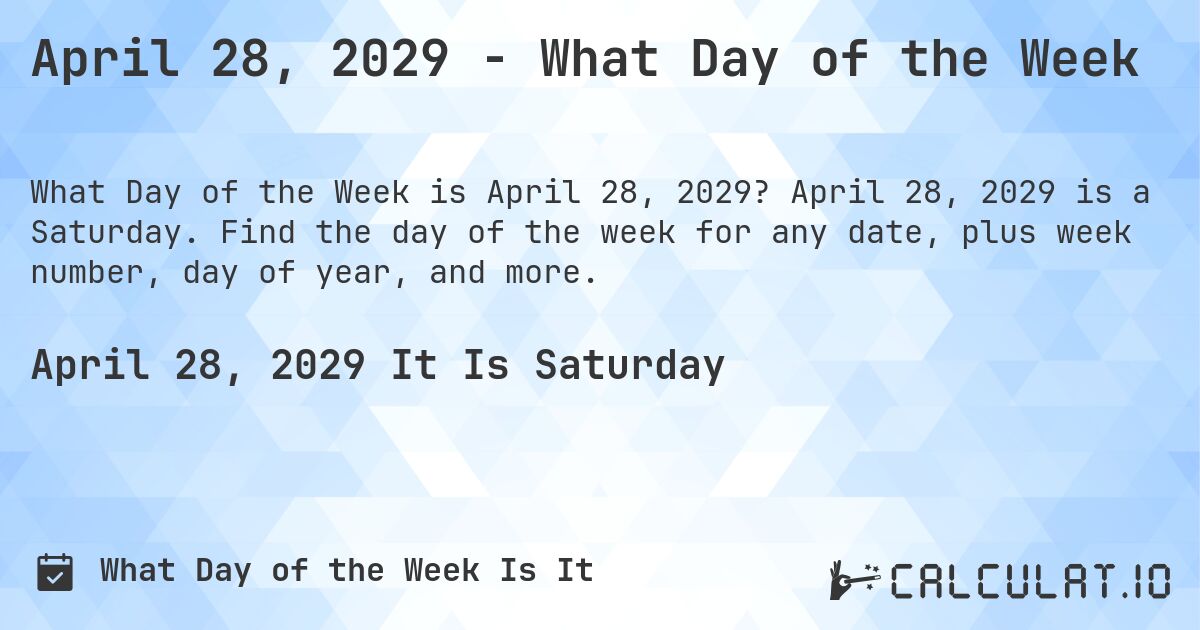 April 28, 2029 - What Day of the Week. April 28, 2029 is a Saturday. Find the day of the week for any date, plus week number, day of year, and more.