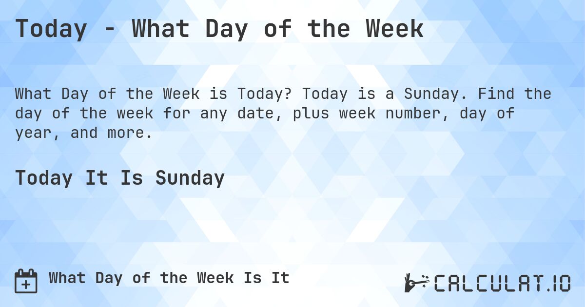 Today - What Day of the Week. Today is a Sunday. Find the day of the week for any date, plus week number, day of year, and more.