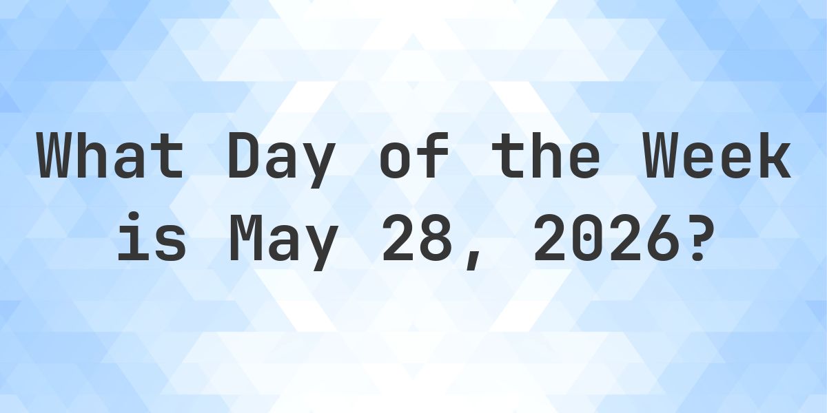 May 28, 2026 - What Day of the Week - Calculatio