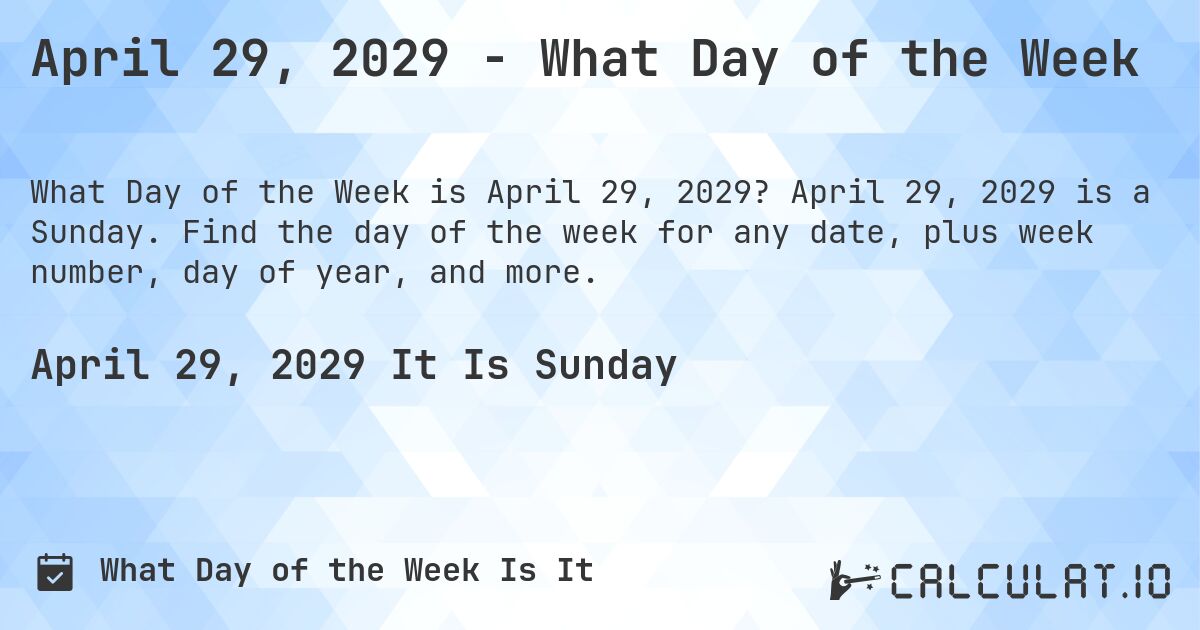 April 29, 2029 - What Day of the Week. April 29, 2029 is a Sunday. Find the day of the week for any date, plus week number, day of year, and more.