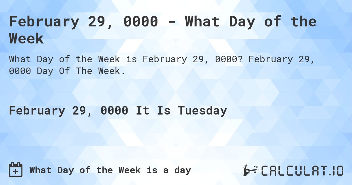 February 29, 0000 - What Day of the Week. February 29, 0000 Day Of The Week.