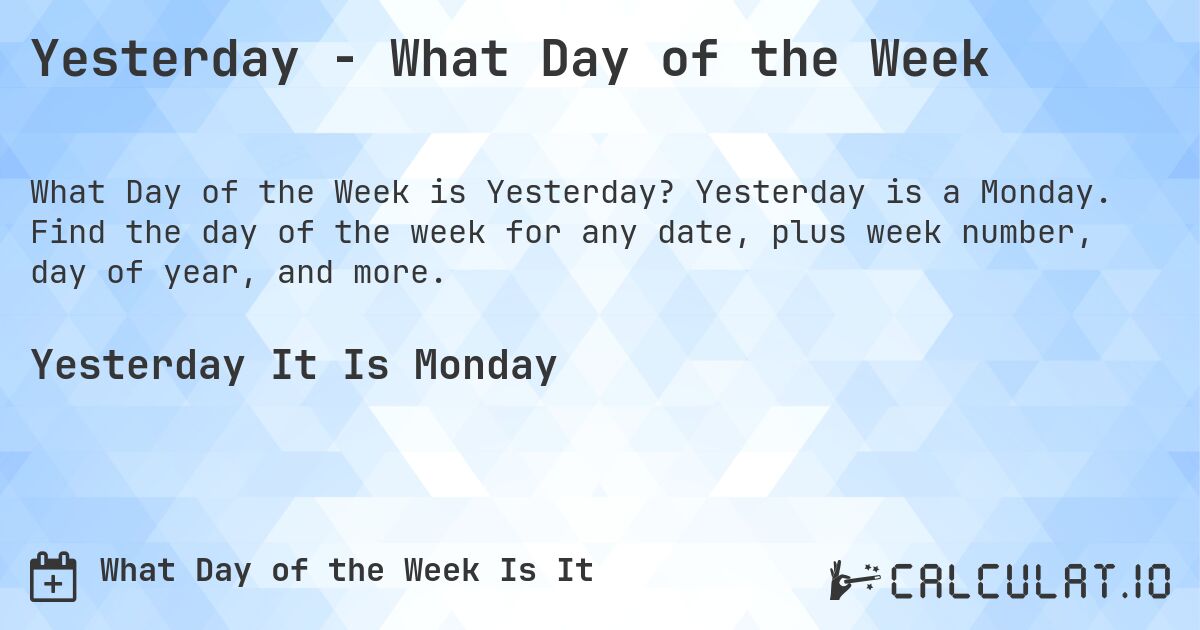 Yesterday - What Day of the Week. Yesterday is a Monday. Find the day of the week for any date, plus week number, day of year, and more.