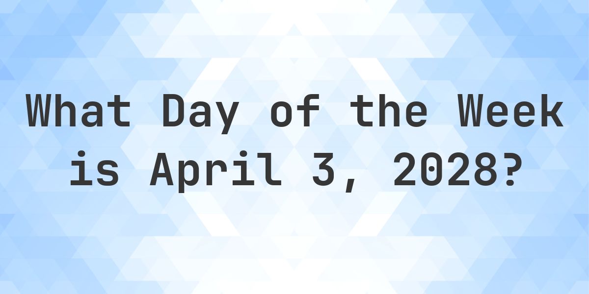 April 3, 2028 - What Day of the Week - Calculatio