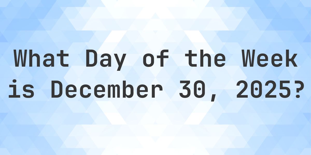 December 30, 2025 - What Day of the Week - Calculatio
