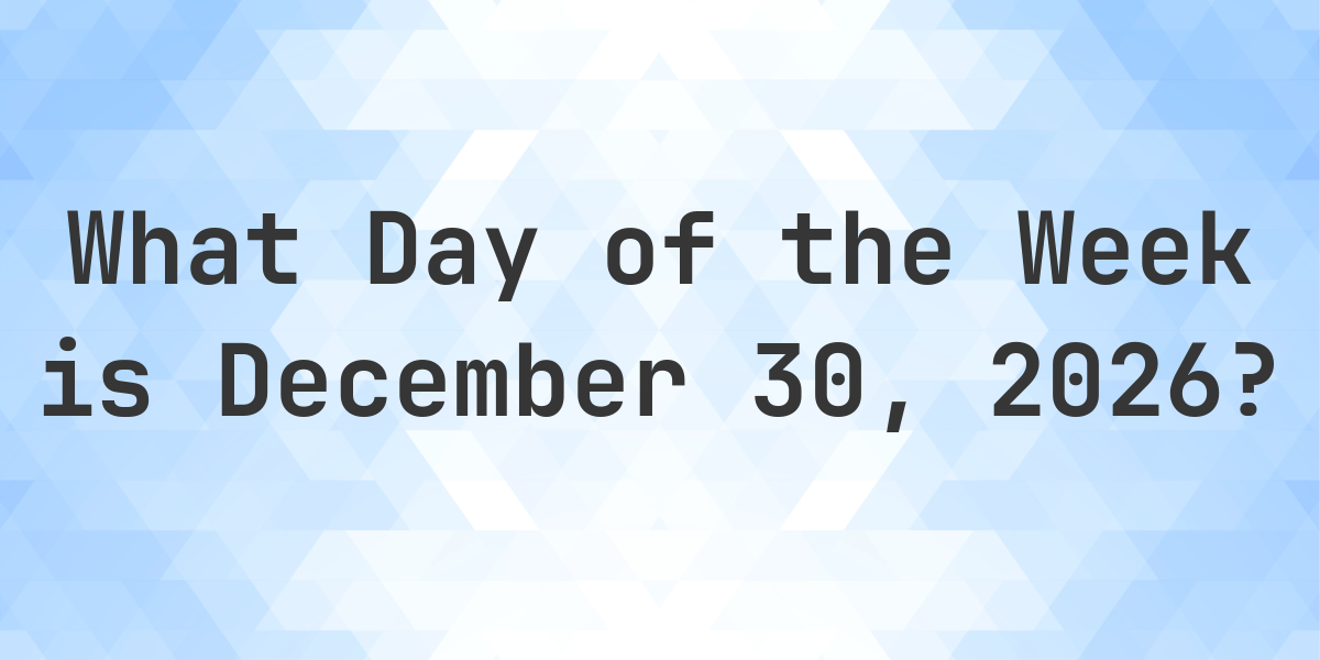 December 30, 2026 - What Day of the Week - Calculatio