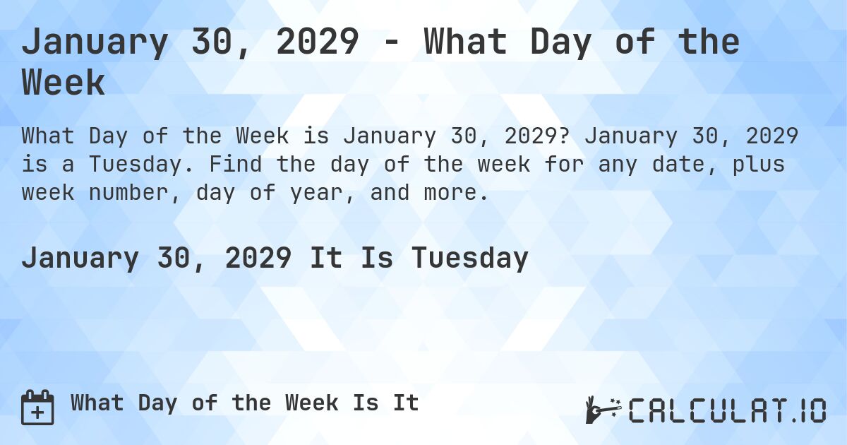 January 30, 2029 - What Day of the Week. January 30, 2029 is a Tuesday. Find the day of the week for any date, plus week number, day of year, and more.