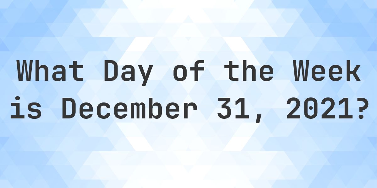 December 31, 2021 - What Day of the Week - Calculatio