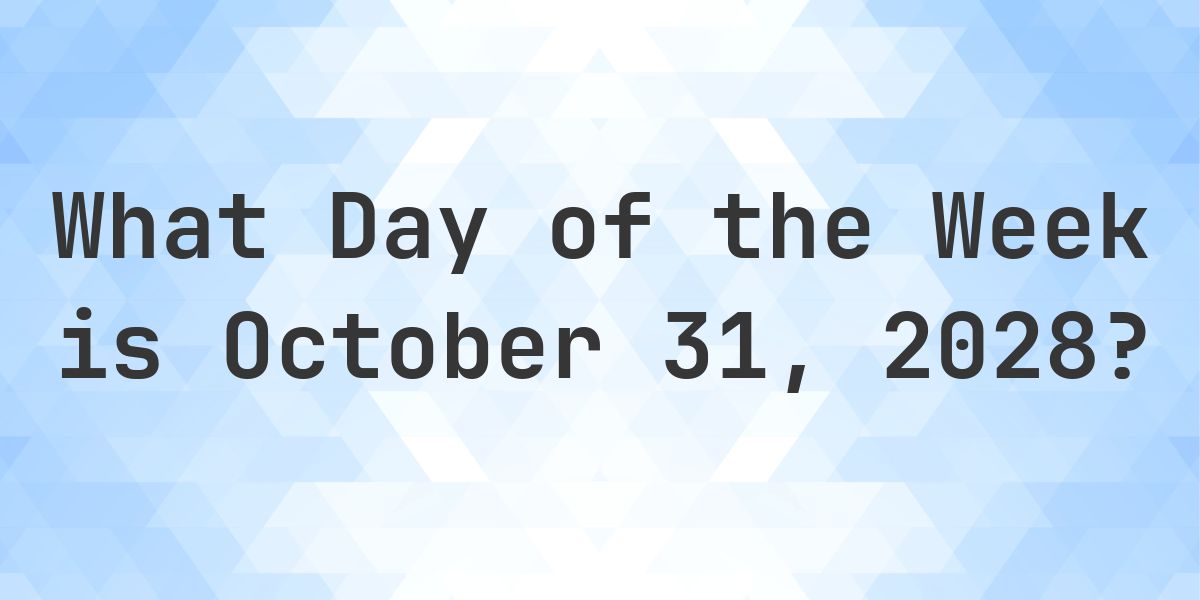 October 31, 2028 - What Day of the Week - Calculatio