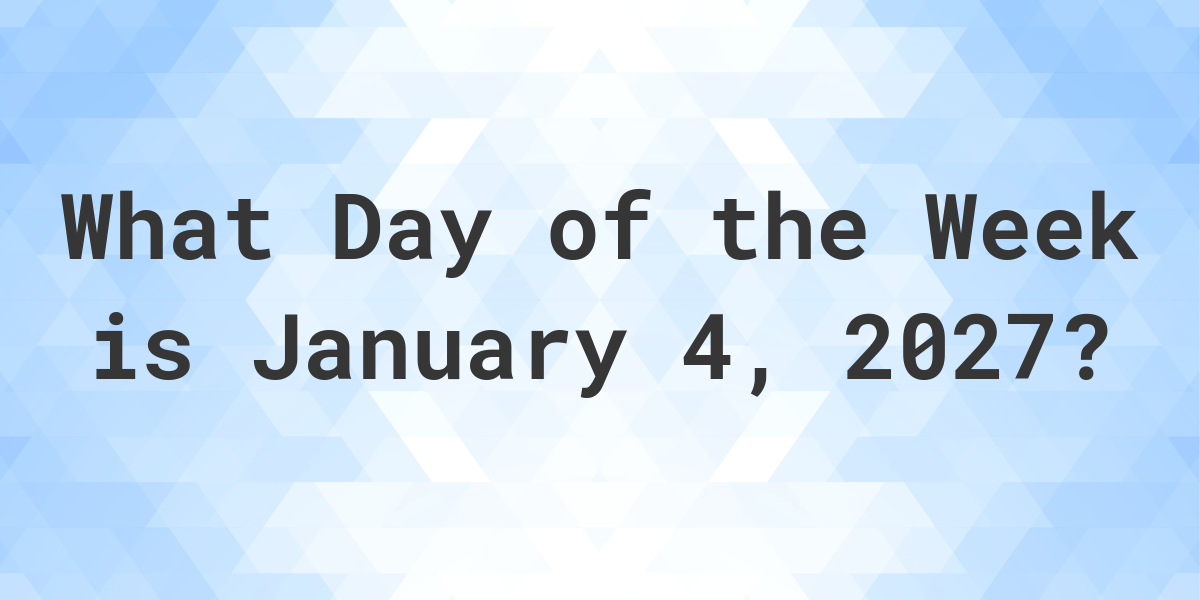 January 4, 2027 - What Day of the Week - Calculatio