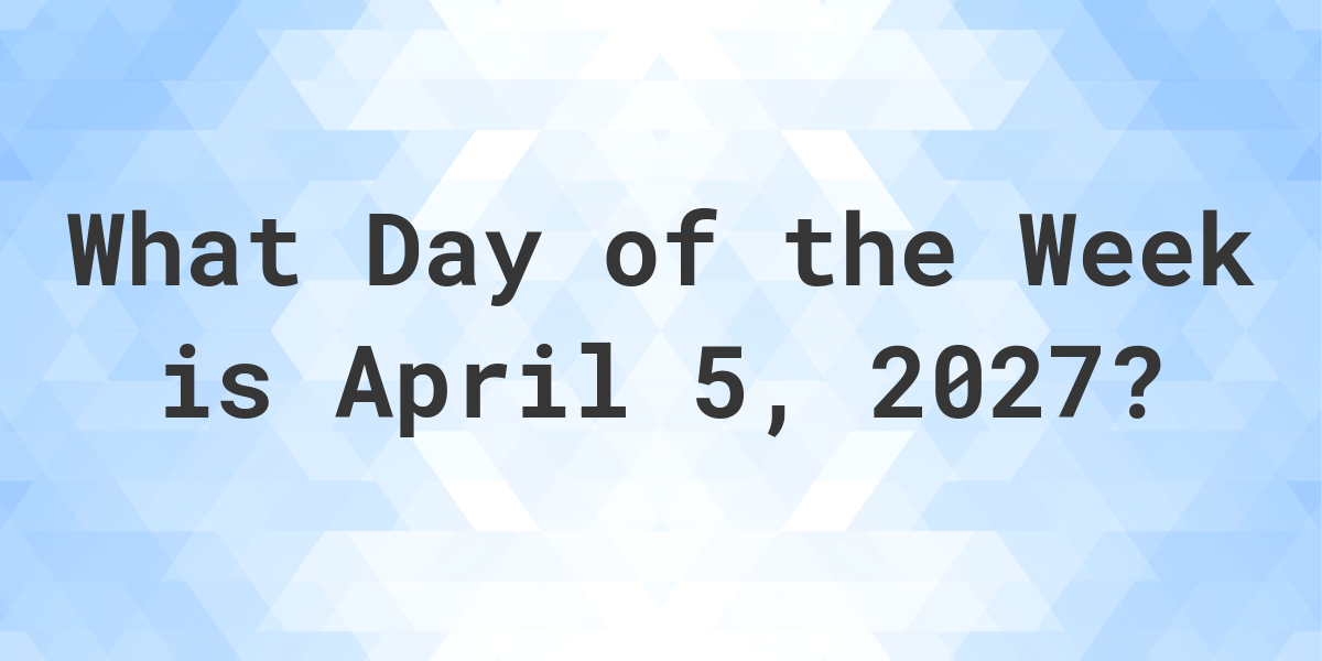 April 5, 2027 What Day of the Week Calculatio