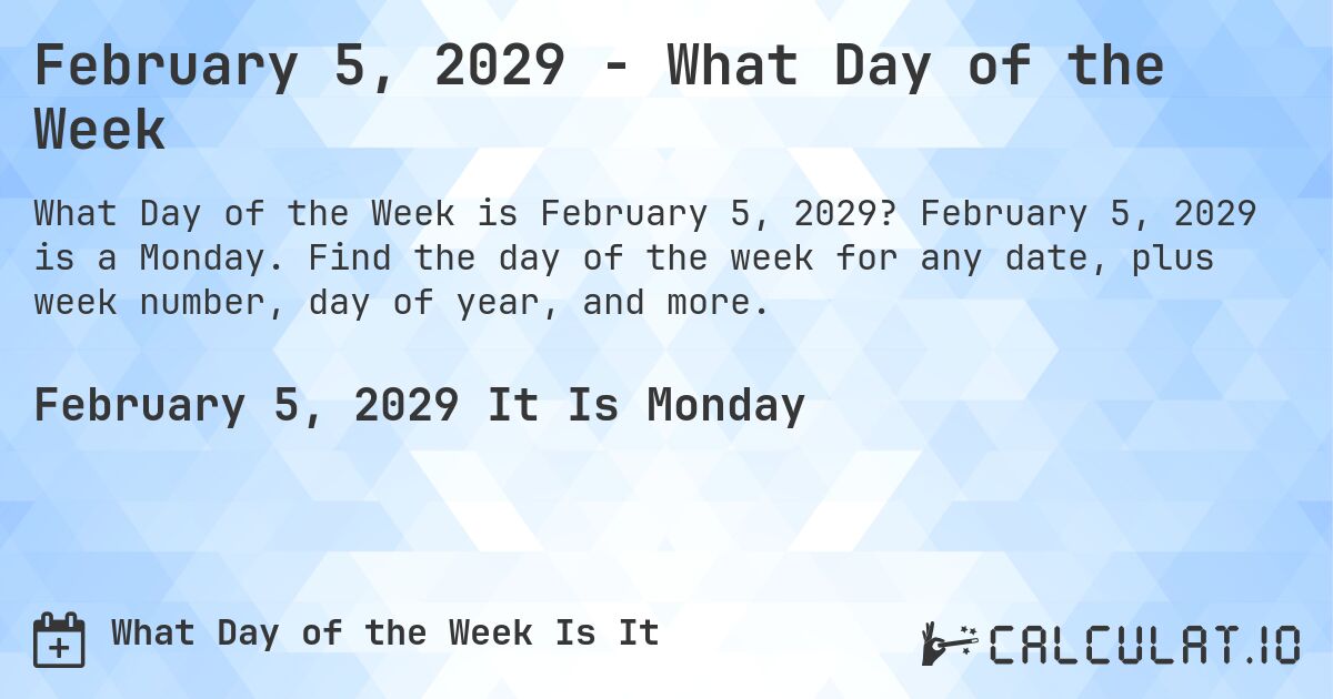February 5, 2029 - What Day of the Week. February 5, 2029 is a Monday. Find the day of the week for any date, plus week number, day of year, and more.