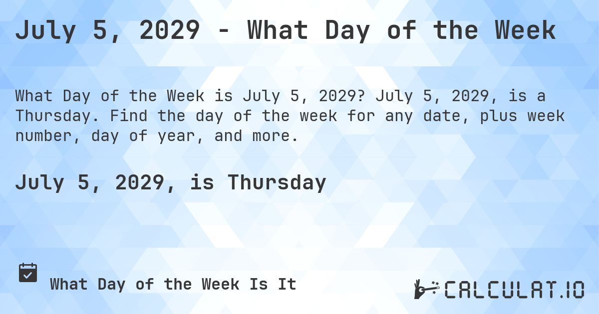 July 5, 2029 - What Day of the Week. July 5, 2029, is a Thursday. Find the day of the week for any date, plus week number, day of year, and more.