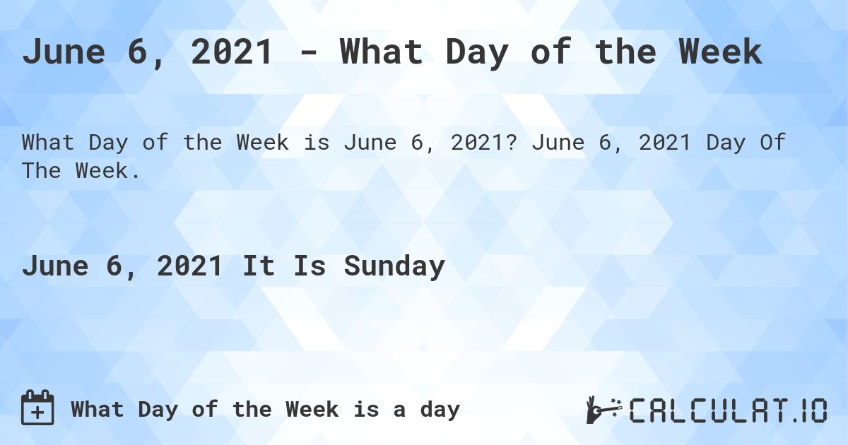 June 6, 2021 - What Day of the Week. June 6, 2021 Day Of The Week.