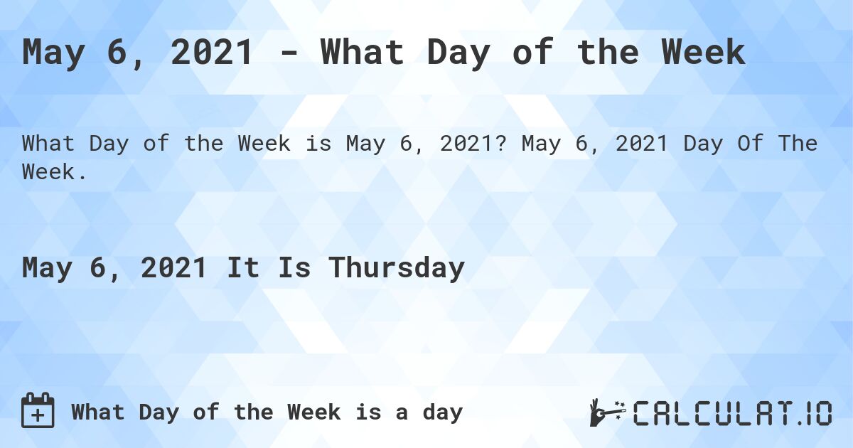 May 6, 2021 - What Day of the Week. May 6, 2021 Day Of The Week.