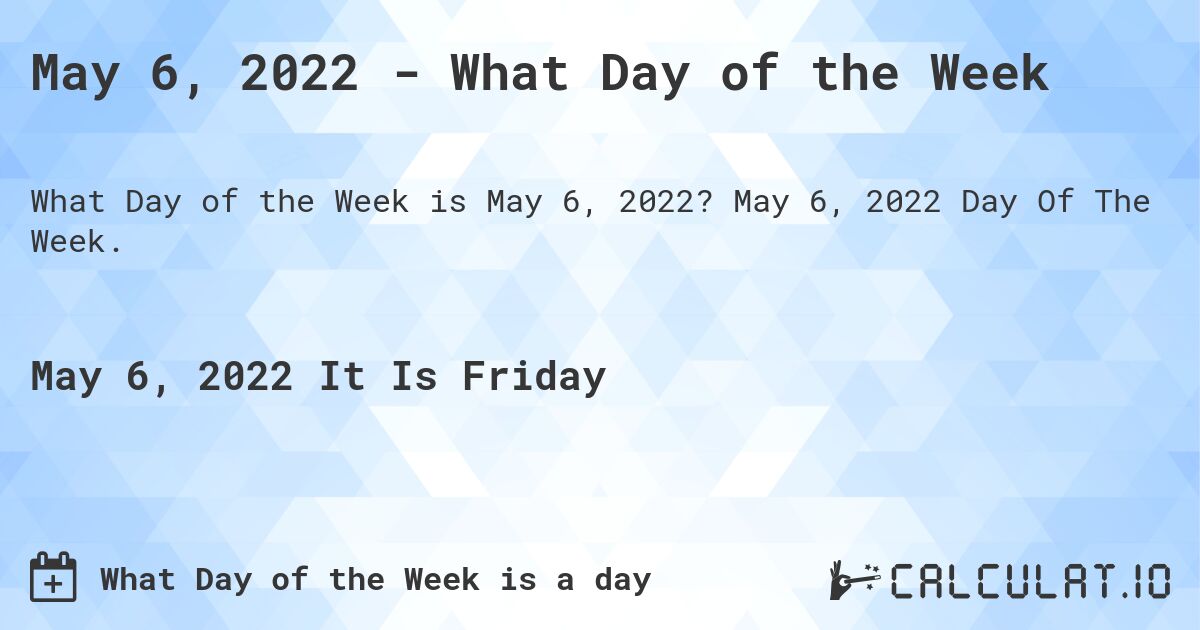 May 6, 2022 - What Day of the Week. May 6, 2022 Day Of The Week.
