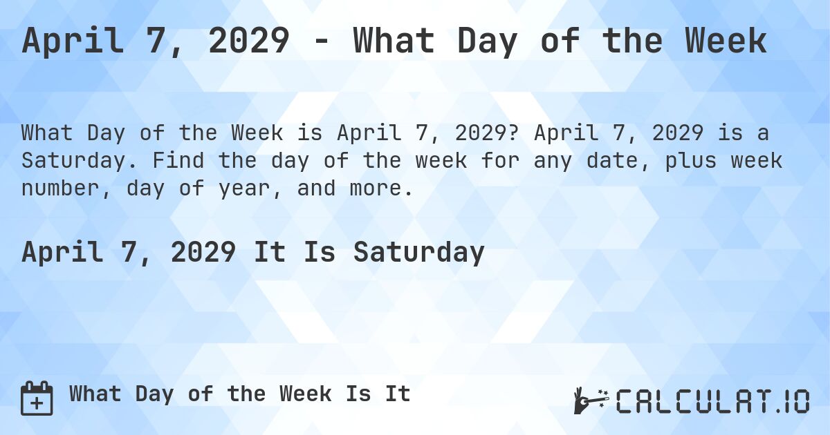 April 7, 2029 - What Day of the Week. April 7, 2029 is a Saturday. Find the day of the week for any date, plus week number, day of year, and more.