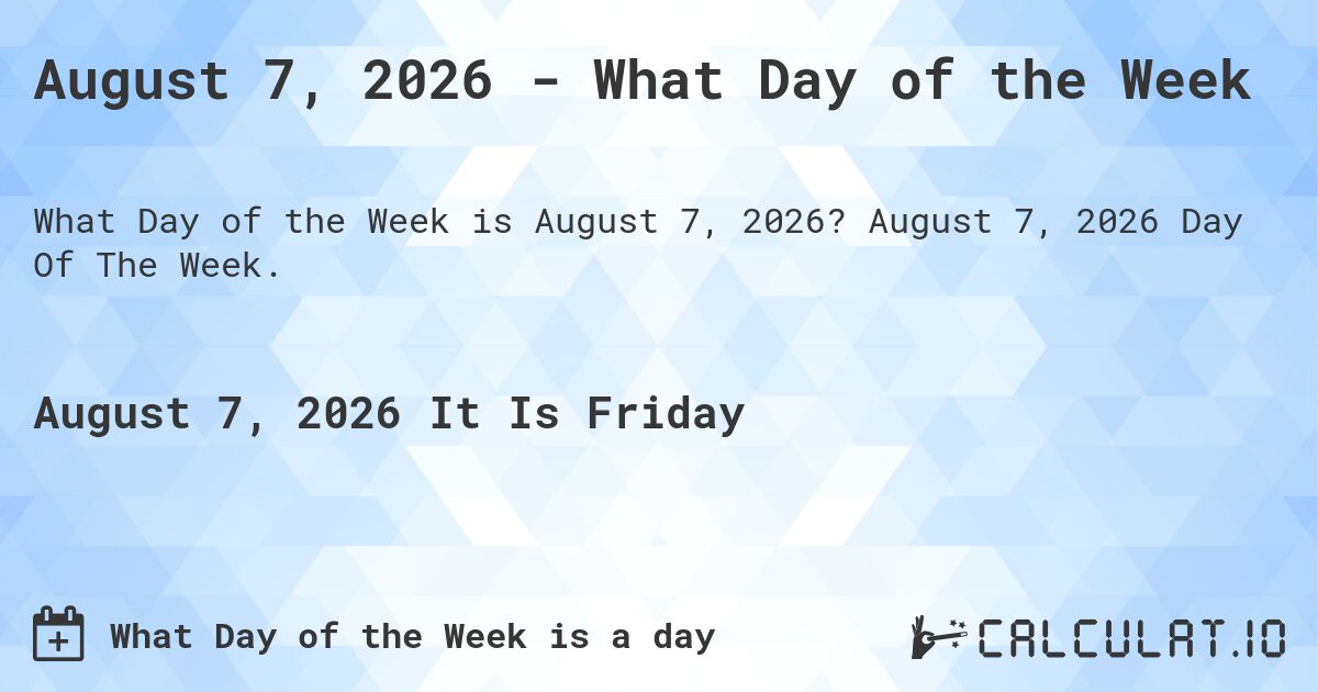 August 7, 2026 - What Day of the Week. August 7, 2026 Day Of The Week.