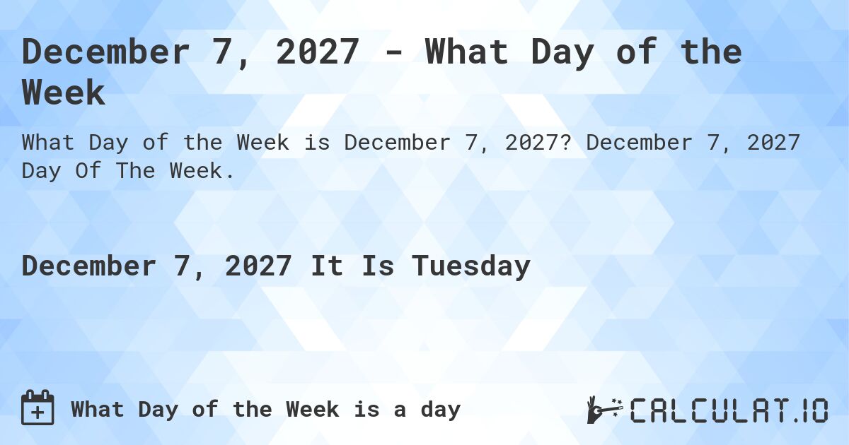 December 7, 2027 - What Day of the Week. December 7, 2027 Day Of The Week.