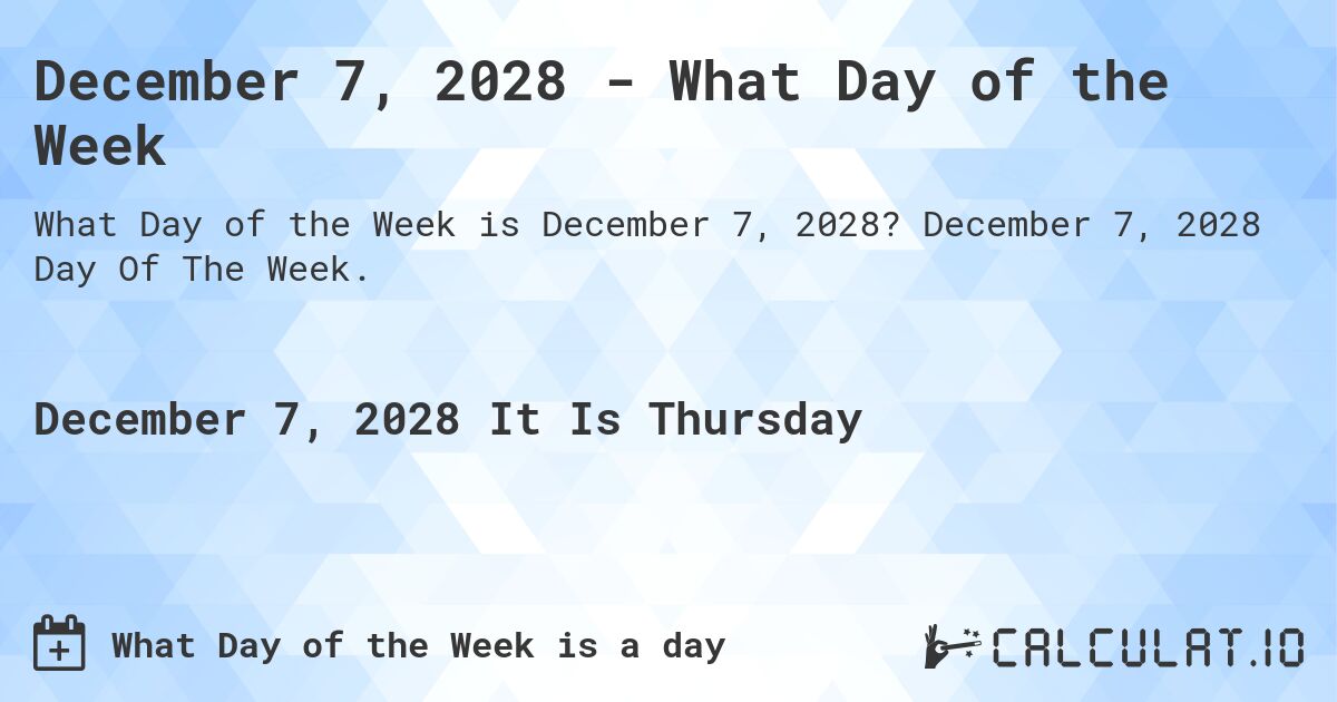 December 7, 2028 - What Day of the Week. December 7, 2028 Day Of The Week.